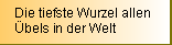 Die tiefste Wurzel allen Übels